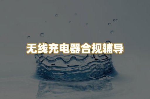 无线充电器合规辅导